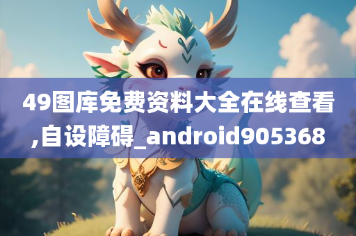 49图库免费资料大全在线查看,自设障碍_android905368