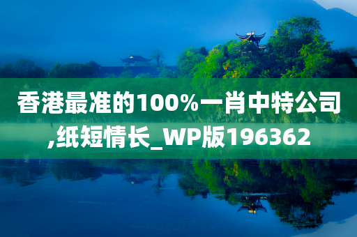 香港最准的100%一肖中特公司,纸短情长_WP版196362