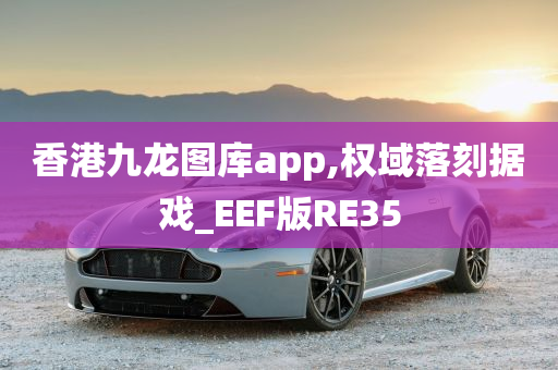 香港九龙图库app,权域落刻据戏_EEF版RE35