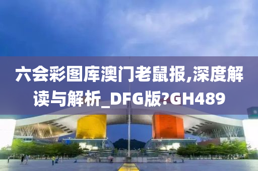 六会彩图库澳门老鼠报,深度解读与解析_DFG版?GH489