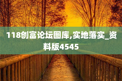 118创富论坛图库,实地落实_资料版4545