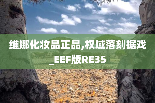 维娜化妆品正品,权域落刻据戏_EEF版RE35