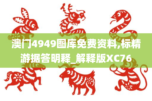 澳门4949图库免费资料,标精游据答明释_解释版XC76