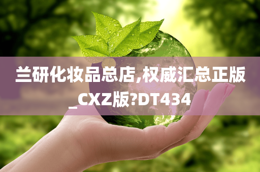 兰研化妆品总店,权威汇总正版_CXZ版?DT434