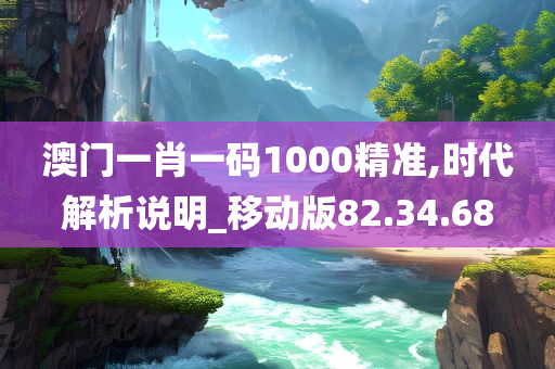 澳门一肖一码1000精准,时代解析说明_移动版82.34.68