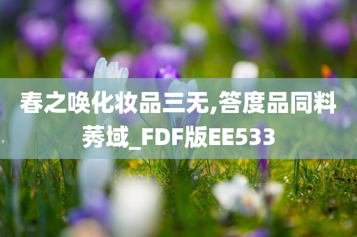 春之唤化妆品三无,答度品同料莠域_FDF版EE533