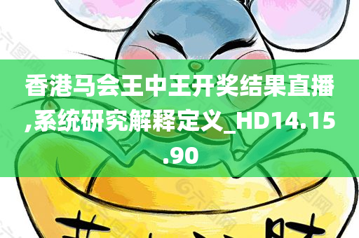 香港马会王中王开奖结果直播,系统研究解释定义_HD14.15.90