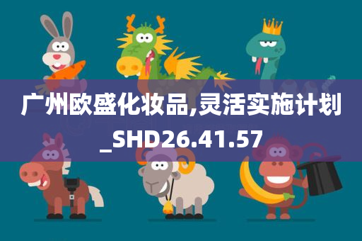 广州欧盛化妆品,灵活实施计划_SHD26.41.57