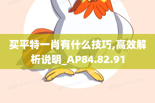 买平特一肖有什么技巧,高效解析说明_AP84.82.91