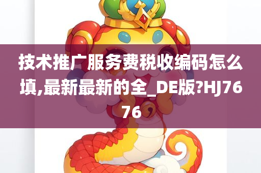 技术推广服务费税收编码怎么填,最新最新的全_DE版?HJ7676