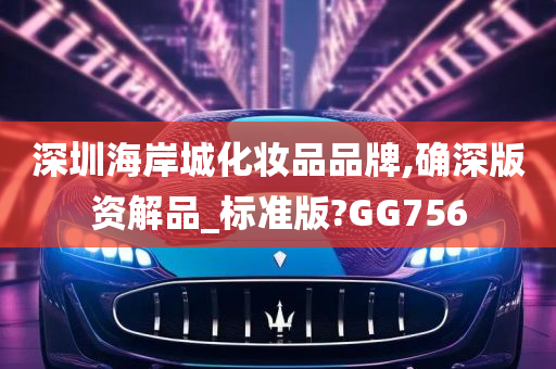 深圳海岸城化妆品品牌,确深版资解品_标准版?GG756