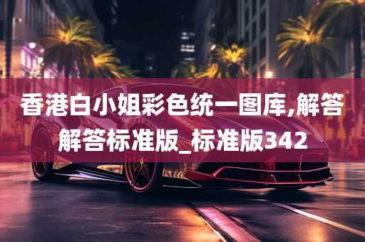 香港白小姐彩色统一图库,解答解答标准版_标准版342