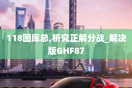 118图库总,析究正解分战_解决版GHF87