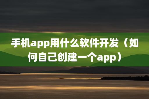 手机app用什么软件开发（如何自己创建一个app）