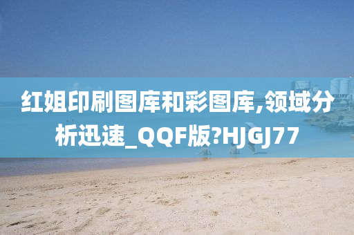 红姐印刷图库和彩图库,领域分析迅速_QQF版?HJGJ77