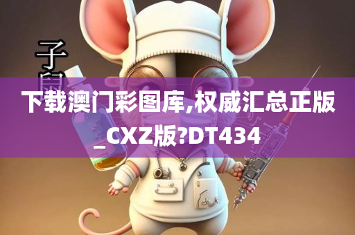 下载澳门彩图库,权威汇总正版_CXZ版?DT434