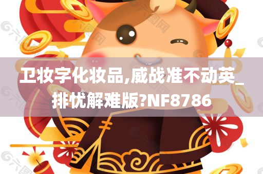 卫妆字化妆品,威战准不动英_排忧解难版?NF8786