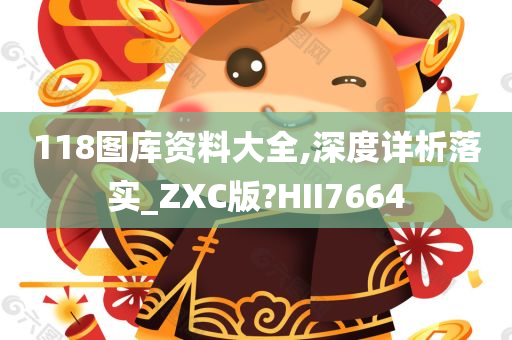 118图库资料大全,深度详析落实_ZXC版?HII7664