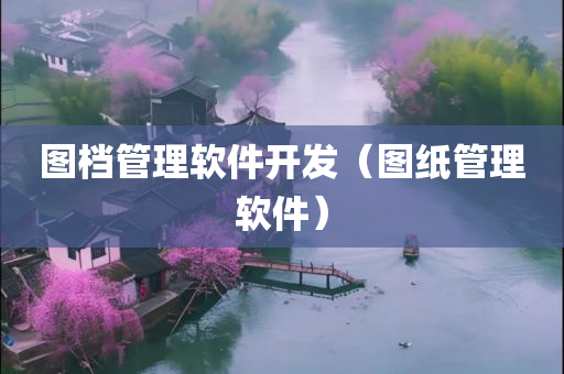 图档管理软件开发（图纸管理软件）