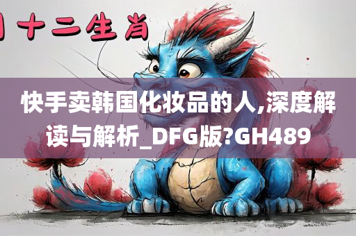 快手卖韩国化妆品的人,深度解读与解析_DFG版?GH489