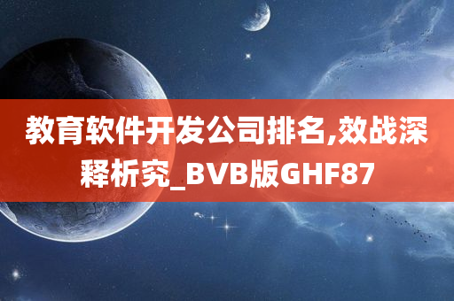 教育软件开发公司排名,效战深释析究_BVB版GHF87