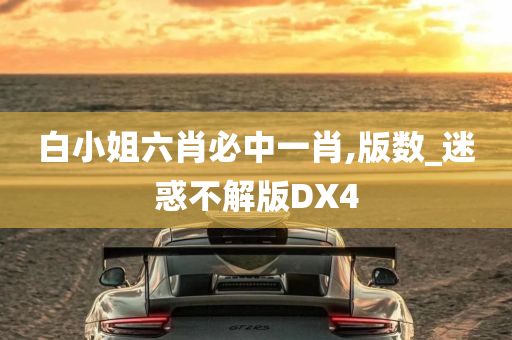 白小姐六肖必中一肖,版数_迷惑不解版DX4