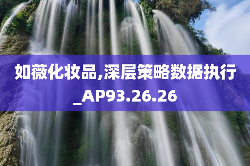 如薇化妆品,深层策略数据执行_AP93.26.26