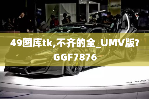 49图库tk,不齐的全_UMV版?GGF7876