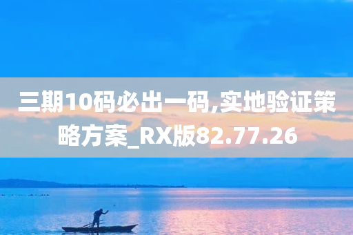 三期10码必出一码,实地验证策略方案_RX版82.77.26