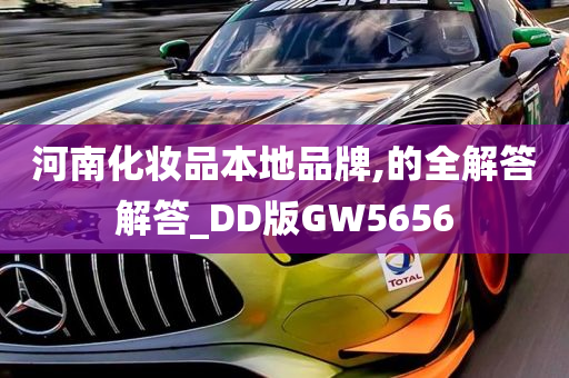 河南化妆品本地品牌,的全解答解答_DD版GW5656