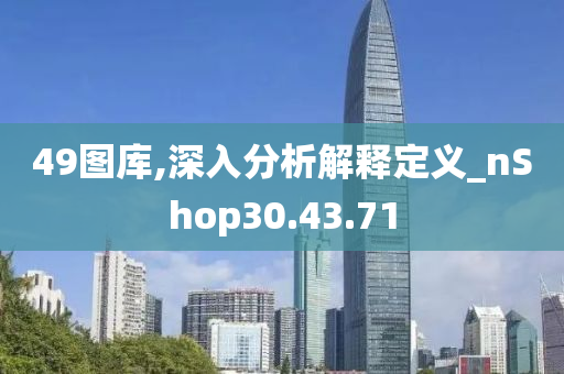 49图库,深入分析解释定义_nShop30.43.71