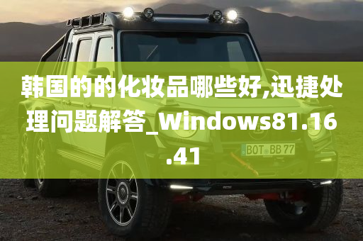 韩国的的化妆品哪些好,迅捷处理问题解答_Windows81.16.41