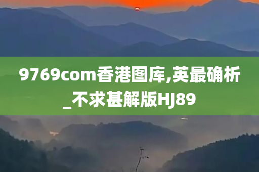 9769com香港图库,英最确析_不求甚解版HJ89