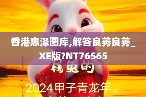 香港惠泽图库,解答良莠良莠_XE版?NT76565