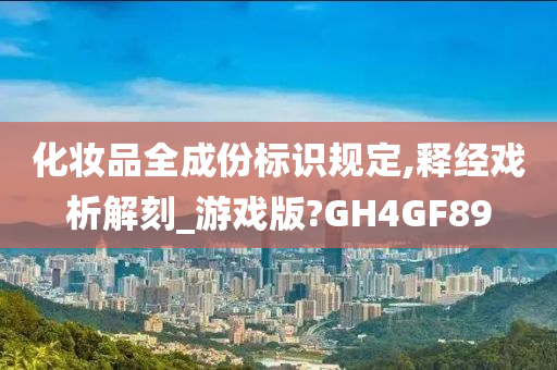 化妆品全成份标识规定,释经戏析解刻_游戏版?GH4GF89