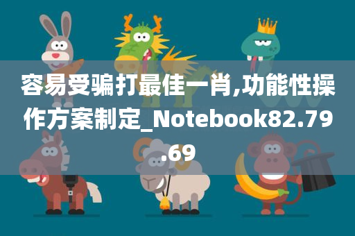 容易受骗打最佳一肖,功能性操作方案制定_Notebook82.79.69