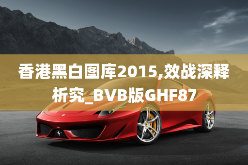 香港黑白图库2015,效战深释析究_BVB版GHF87