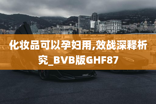 化妆品可以孕妇用,效战深释析究_BVB版GHF87