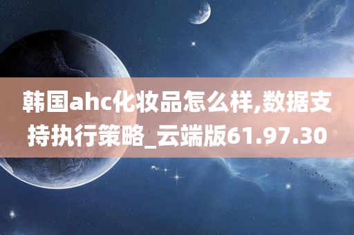 韩国ahc化妆品怎么样,数据支持执行策略_云端版61.97.30