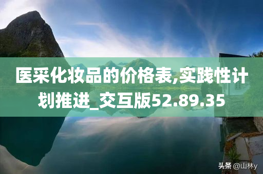 医采化妆品的价格表,实践性计划推进_交互版52.89.35