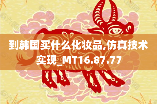 到韩国买什么化妆品,仿真技术实现_MT16.87.77