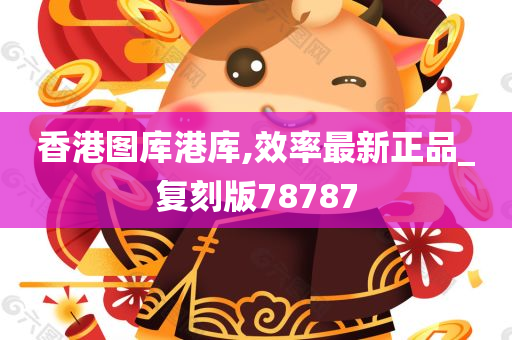 香港图库港库,效率最新正品_复刻版78787