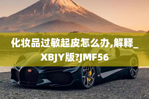 化妆品过敏起皮怎么办,解释_XBJY版?JMF56