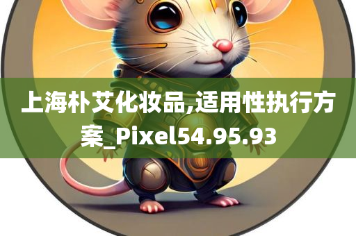 上海朴艾化妆品,适用性执行方案_Pixel54.95.93