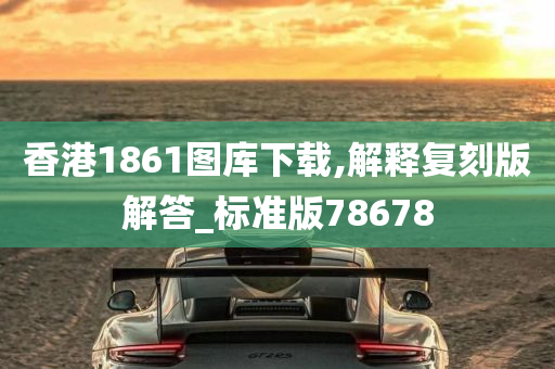 香港1861图库下载,解释复刻版解答_标准版78678