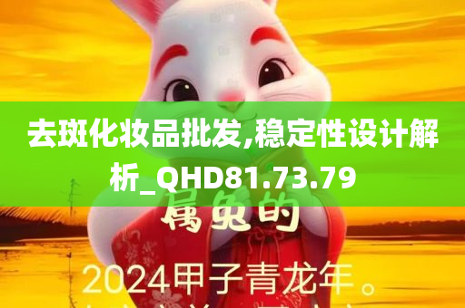 去斑化妆品批发,稳定性设计解析_QHD81.73.79