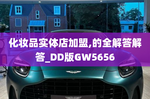 化妆品实体店加盟,的全解答解答_DD版GW5656