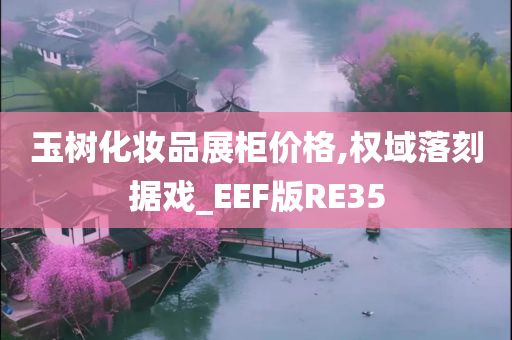 玉树化妆品展柜价格,权域落刻据戏_EEF版RE35