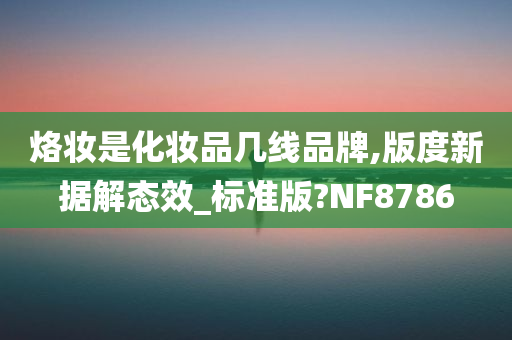 烙妆是化妆品几线品牌,版度新据解态效_标准版?NF8786