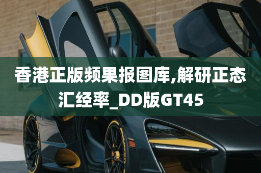 香港正版频果报图库,解研正态汇经率_DD版GT45